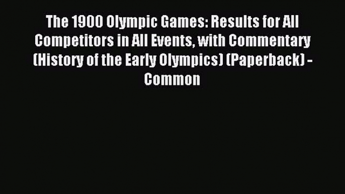 Read The 1900 Olympic Games: Results for All Competitors in All Events With Commentary (History