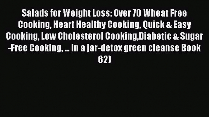 Read Salads for Weight Loss: Over 70 Wheat Free Cooking Heart Healthy Cooking Quick & Easy