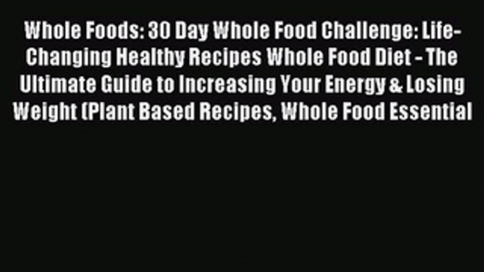 Read Whole Foods: 30 Day Whole Food Challenge: Life-Changing Healthy Recipes Whole Food Diet