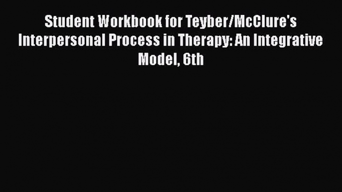 [Read book] Student Workbook for Teyber/McClure's Interpersonal Process in Therapy: An Integrative