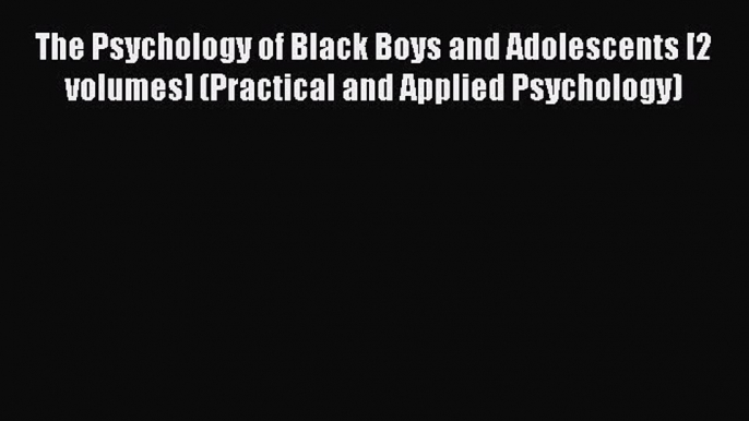 [Read book] The Psychology of Black Boys and Adolescents [2 volumes] (Practical and Applied