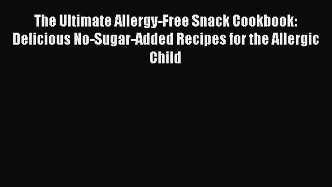 [Download PDF] The Ultimate Allergy-Free Snack Cookbook: Delicious No-Sugar-Added Recipes for