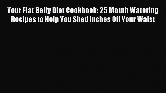 Download Your Flat Belly Diet Cookbook: 25 Mouth Watering Recipes to Help You Shed Inches Off