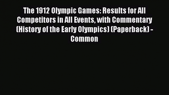 Read The 1912 Olympic Games: Results for All Competitors in All Events with Commentary (History