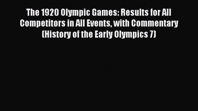 Read The 1920 Olympic Games: Results for All Competitors in All Events with Commentary (History