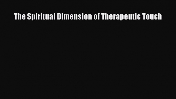 Read The Spiritual Dimension of Therapeutic Touch Ebook Free