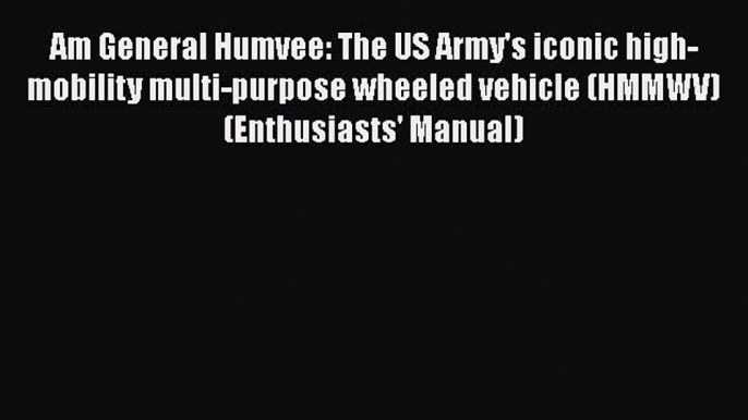 [Read Book] Am General Humvee: The US Army's iconic high-mobility multi-purpose wheeled vehicle