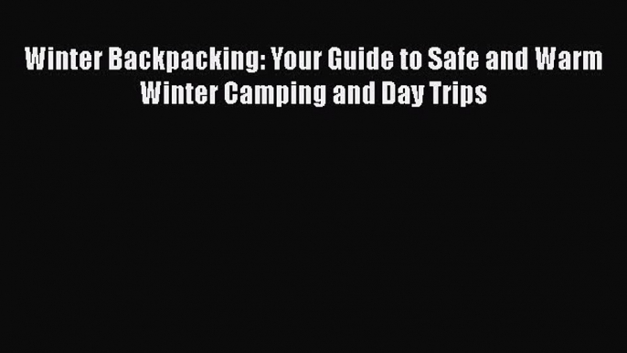 PDF Winter Backpacking: Your Guide to Safe and Warm Winter Camping and Day Trips  EBook