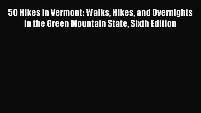 Download 50 Hikes in Vermont: Walks Hikes and Overnights in the Green Mountain State Sixth