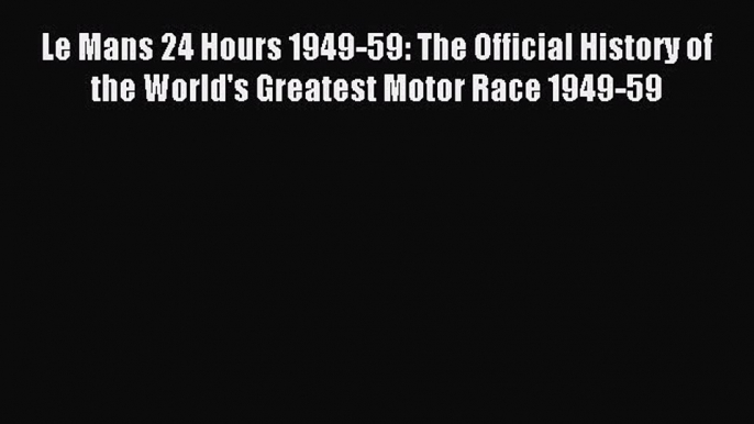 Read Le Mans 24 Hours 1949-59: The Official History of the World's Greatest Motor Race 1949-59