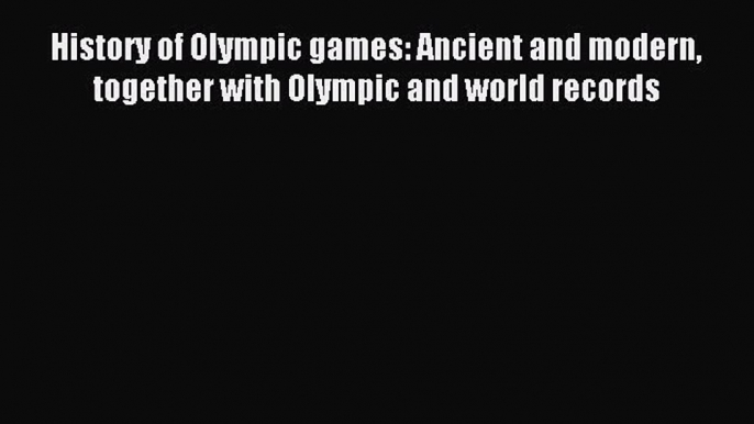 Download History of Olympic games: Ancient and modern together with Olympic and world records