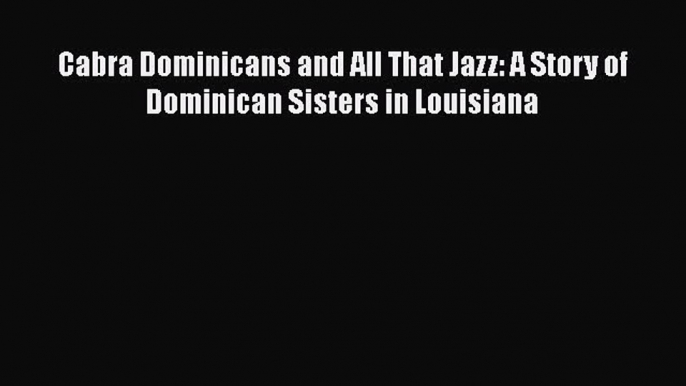 Ebook Cabra Dominicans and All That Jazz: A Story of Dominican Sisters in Louisiana Download