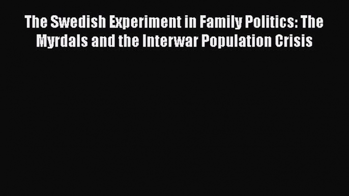 Book The Swedish Experiment in Family Politics: The Myrdals and the Interwar Population Crisis