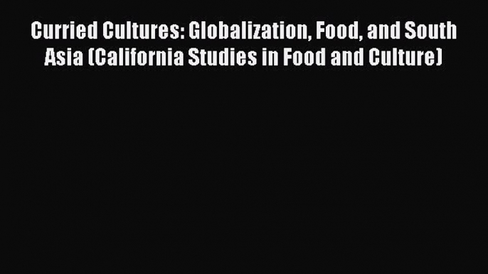 Ebook Curried Cultures: Globalization Food and South Asia (California Studies in Food and Culture)