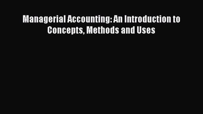 Read Managerial Accounting: An Introduction to Concepts Methods and Uses Ebook Free