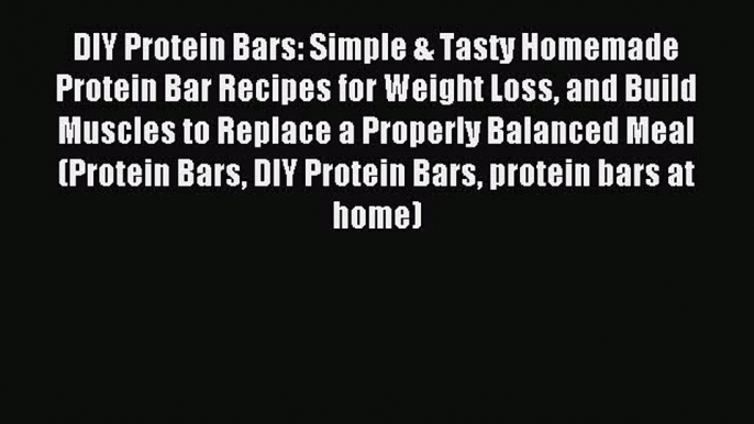 Read DIY Protein Bars: Simple & Tasty Homemade Protein Bar Recipes for Weight Loss and Build