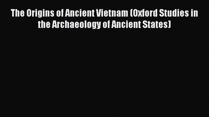 [Read book] The Origins of Ancient Vietnam (Oxford Studies in the Archaeology of Ancient States)