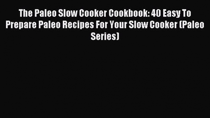 Read The Paleo Slow Cooker Cookbook: 40 Easy To Prepare Paleo Recipes For Your Slow Cooker