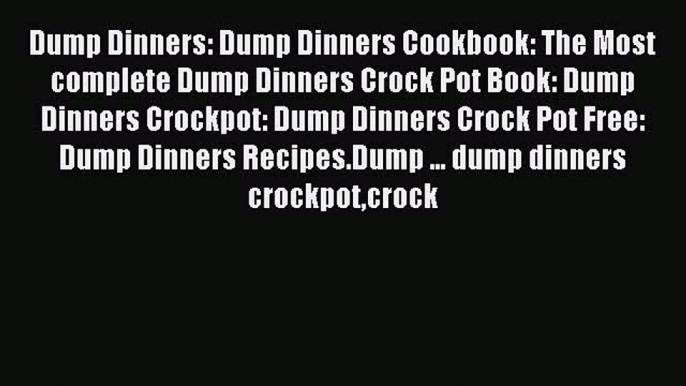 Read Dump Dinners: Dump Dinners Cookbook: The Most complete Dump Dinners Crock Pot Book: Dump