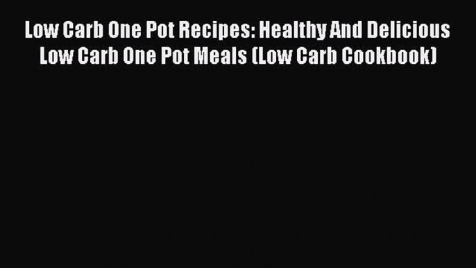 Read Low Carb One Pot Recipes: Healthy And Delicious Low Carb One Pot Meals (Low Carb Cookbook)