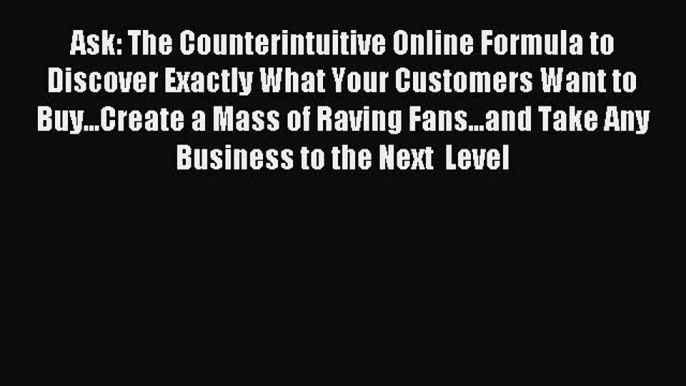 Read Ask: The Counterintuitive Online Formula to Discover Exactly What Your Customers Want