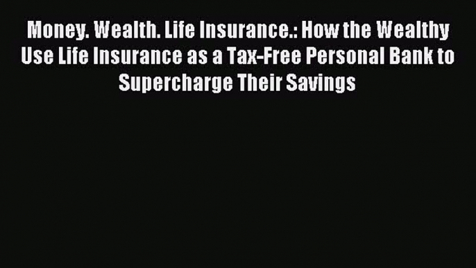 Read Money. Wealth. Life Insurance.: How the Wealthy Use Life Insurance as a Tax-Free Personal