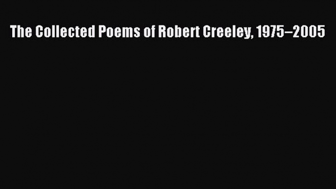 PDF The Collected Poems of Robert Creeley 1975–2005  EBook