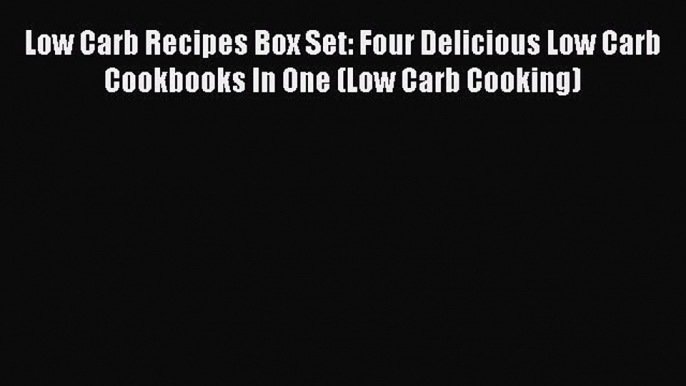 Read Low Carb Recipes Box Set: Four Delicious Low Carb Cookbooks In One (Low Carb Cooking)