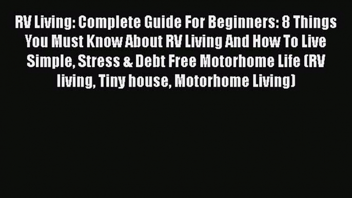 PDF RV Living: Complete Guide For Beginners: 8 Things You Must Know About RV Living And How