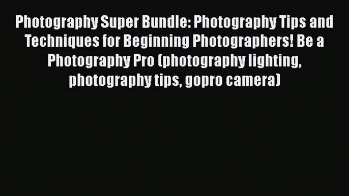 Read Photography Super Bundle: Photography Tips and Techniques for Beginning Photographers!