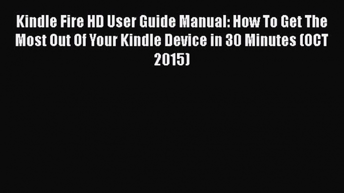 Read Kindle Fire HD User Guide Manual: How To Get The Most Out Of Your Kindle Device in 30