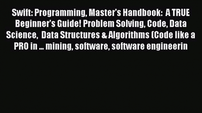 Read Swift: Programming Master's Handbook:  A TRUE Beginner's Guide! Problem Solving Code Data