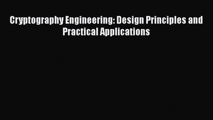 Download Cryptography Engineering: Design Principles and Practical Applications PDF Free