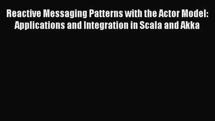 Read Reactive Messaging Patterns with the Actor Model: Applications and Integration in Scala