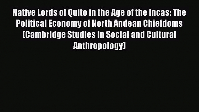 [Read book] Native Lords of Quito in the Age of the Incas: The Political Economy of North Andean