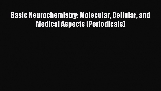 Read Basic Neurochemistry: Molecular Cellular and Medical Aspects (Periodicals) Ebook Free