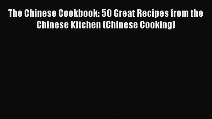 [Read Book] The Chinese Cookbook: 50 Great Recipes from the Chinese Kitchen (Chinese Cooking)