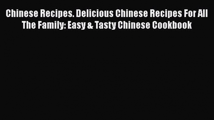 [Read Book] Chinese Recipes. Delicious Chinese Recipes For All The Family: Easy & Tasty Chinese