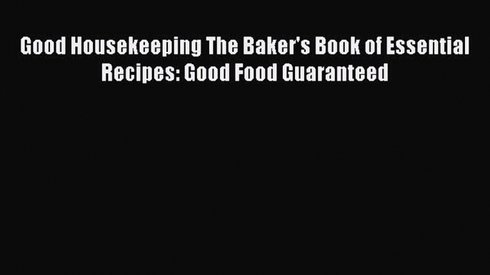 [Read Book] Good Housekeeping The Baker's Book of Essential Recipes: Good Food Guaranteed