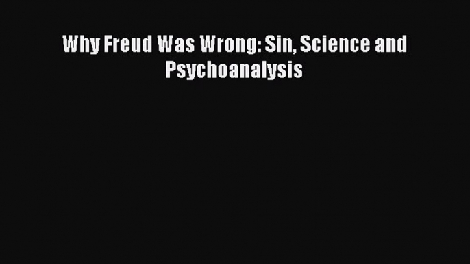 Read Why Freud Was Wrong: Sin Science and Psychoanalysis Ebook Free