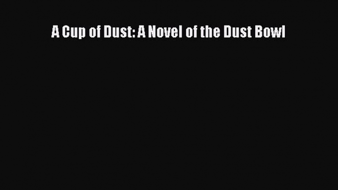 Book A Cup of Dust: A Novel of the Dust Bowl Full Ebook