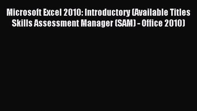 Read Microsoft Excel 2010: Introductory (Available Titles Skills Assessment Manager (SAM) -