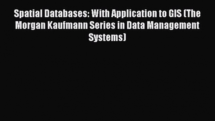 Read Spatial Databases: With Application to GIS (The Morgan Kaufmann Series in Data Management