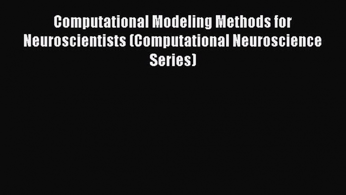 Read Computational Modeling Methods for Neuroscientists (Computational Neuroscience Series)