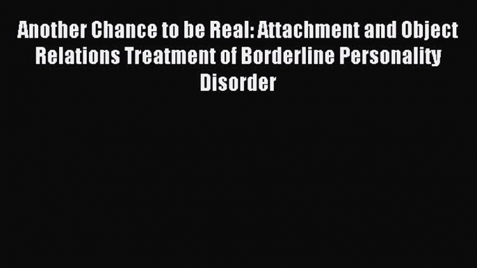 Read Another Chance to be Real: Attachment and Object Relations Treatment of Borderline Personality