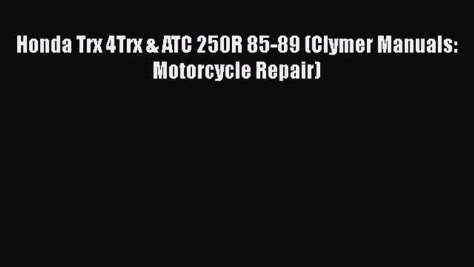 [Read Book] Honda Trx 4Trx & ATC 250R 85-89 (Clymer Manuals: Motorcycle Repair)  EBook