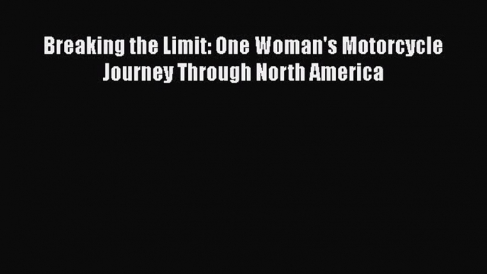 [Read Book] Breaking the Limit: One Woman's Motorcycle Journey Through North America  EBook