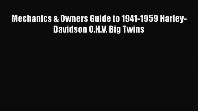 [Read Book] Mechanics & Owners Guide to 1941-1959 Harley-Davidson O.H.V. Big Twins  EBook