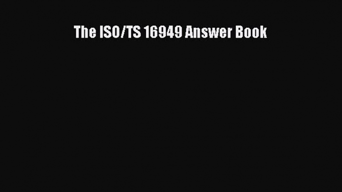 [Read Book] The ISO/TS 16949 Answer Book  EBook