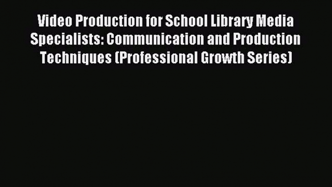 Read Video Production for School Library Media Specialists: Communication and Production Techniques